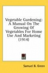 Vegetable Gardening: A Manual on the Growing of Vegetables for Home Use and Marketing (1914)