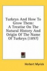 Turkeys and How to Grow Them: A Treatise on the Natural History and Origin of the Name of Turkeys (1897)