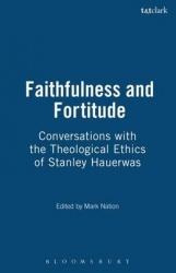 Faithfulness and Fortitude - Conversations with the Theological Ethics of Stanley Hauerwas