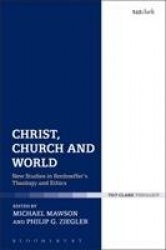 Christ, Church and World - New Studies in Bonhoeffer's Theology and Ethics