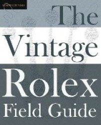 The Vintage Rolex Field Guide - A survival manual for the adventure that is vintage Rolex
