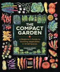 The Compact Garden - A Beginner's Guide to Growing Vegetables in Small Spaces