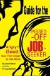 Guide for the Pissed-Off Job-Seeker - Angry? Good! Use That Anger to Get Work!