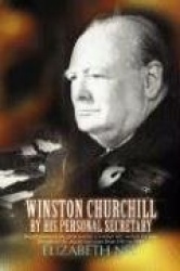 Winston Churchill by His Personal Secretary - Recollections of the Great Man by a Woman Who Worked for Him