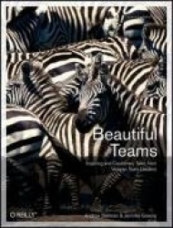Beautiful Teams - Inspiring and Cautionary Tales From Veteran Team Leaders