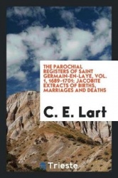 The Parochial Registers of Saint Germain-En-Laye, Vol. 1, 1689-1701 - Jacobite Extracts of Births, Marriages and Deaths