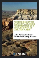 The Burning of the Barns of Ayr - Being the Substance of a Lecture Given at Ayr, Feb. 7, 1878