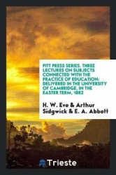 Pitt Press Series. Three Lectures on Subjects Connected with the Practice of Education - Delivered in the University of Cambridg