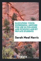 Elocution - Voice, Expression, Gesture for Use in Colleges and Schools and by Private Students