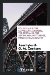 Four Plays - The Suppliant Maidens, the Persians, the Seven Against Thebes, Prometheus Bound