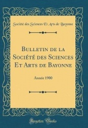 Bulletin de la Sociï¿½tï¿½ Des Sciences Et Arts de Bayonne - Annï¿½e 1900 (Classic Reprint)