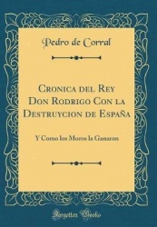 Cronica del Rey Don Rodrigo Con La Destruycion de España - Y Como Los Moros La Ganaron (Classic Reprint)