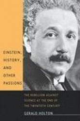 Einstein, History, and Other Passions - The Rebellion against Science at the End of the Twentieth Century
