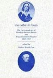 Invisible Friends - The Correspondence of Elizabeth Barrett Browning and Benjamin Robert Haydon, 1842-1845