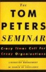 The Tom Peters Seminar - Crazy Times Call for Crazy Organizations