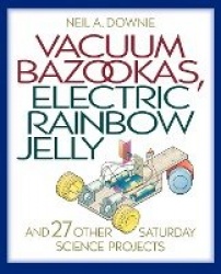 Vacuum Bazookas, Electric Rainbow Jelly, and 27 Other Saturday Science Projects