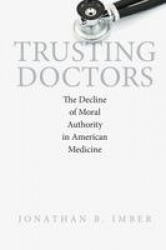 Trusting Doctors - The Decline of Moral Authority in American Medicine