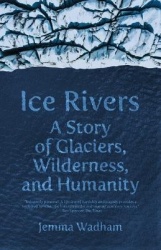 Ice Rivers - A Story of Glaciers, Wilderness, and Humanity