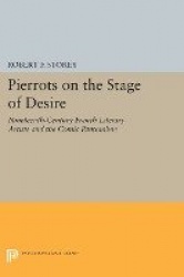 Pierrots on the Stage of Desire - Nineteenth-Century French Literary Artists and the Comic Pantomime