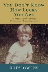You Don't Know How Lucky You Are - An Adoptee's Journey Through The American Adoption Experience