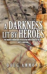 A Darkness Lit by Heroes - The Granite Mountain-Speculator Mine Disaster of 1917