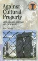 Against Cultural Property - Archaeology,Heritage and Ownership