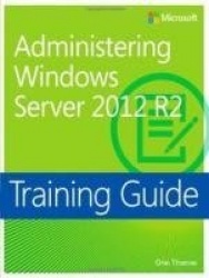 Training Guide: Administering Windows Server 2012 R2