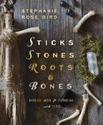 Sticks, Stones, Roots and Bones - Hoodoo, Mojo and Conjuring with Herbs