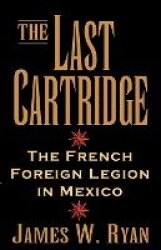 The Last Cartridge - The French Foreign Legion in Mexico