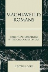 Machiavelli's Romans - Liberty and Greatness in the Discourses on Livy