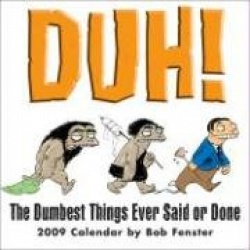 Duh! Calendar: The Dumbest Things Ever Said or Done