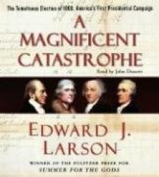 A Magnificent Catastrophe: The Tumultuous Election of 1800, America's First Presidential Campaign
