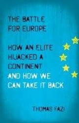 The Battle for Europe - How an Elite Hijacked a Continent - and How we Can Take it Back