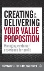 Creating and Delivering Your Value Proposition - Managing Customer Experience for Profit