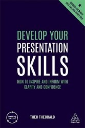 Develop Your Presentation Skills - How to Inspire and Inform with Clarity and Confidence