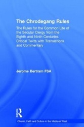 The Chrodegang Rules - The Rules for the Common Life of the Secular Clergy from the Eighth and Ninth Centuries. Critical Texts w