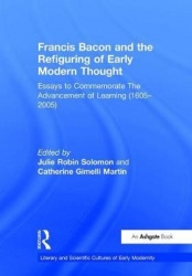 Francis Bacon and the Refiguring of Early Modern Thought - Essays to Commemorate The Advancement of Learning (1605–2005)