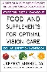 What You Must Know About Food And Supplements For Optimal Vision Care : A Practical Guide to Supplements, Diet, and Lifestyle Fo