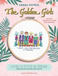 Cross Stitch The Golden Girls - Learn to stitch 12 designs inspired by your favorite sassy seniors! Includes materials to make t