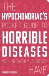 The Hypochondriac's Pocket Guide to Horrible Diseases You Probably Already Have