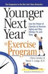 Younger Next Year: The Exercise Program - Use the Power of Exercise to Reverse Aging and Stay Strong, Fit, and Sexy