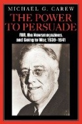 The Power to Persuade - FDR, the Newsmagazines, and Going to War, 1939-1941