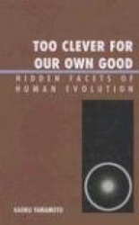 Too Clever for Our Own Good: Hidden Facets of Human Evolution