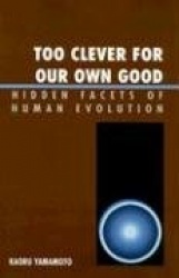Too Clever for Our Own Good - Hidden Facets of Human Evolution