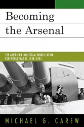 Becoming the Arsenal - The American Industrial Mobilization for World War II, 1938-1942