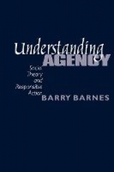 Understanding Agency - Social Theory and Responsible Action