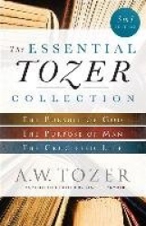 The Essential Tozer Collection - The Pursuit of God, The Purpose of Man, and The Crucified Life