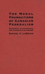The Moral Foundations of Canadian Federalism - Paradoxes, Achievements, and Tragedies of Nationhood