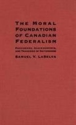The Moral Foundations of Canadian Federalism - Paradoxes, Achievements, and Tragedies of Nationhood