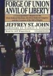 Forge of Union, Anvil of Liberty - A Correspondent's Report on the First Federal Elections, the First Federal Congress, and the 